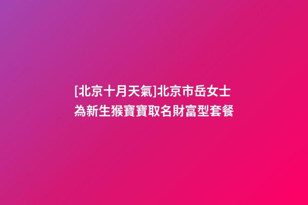 [北京十月天氣]北京市岳女士為新生猴寶寶取名財富型套餐-第1張-公司起名-玄機派